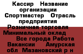 Кассир › Название организации ­ Спортмастер › Отрасль предприятия ­ Розничная торговля › Минимальный оклад ­ 23 000 - Все города Работа » Вакансии   . Амурская обл.,Мазановский р-н